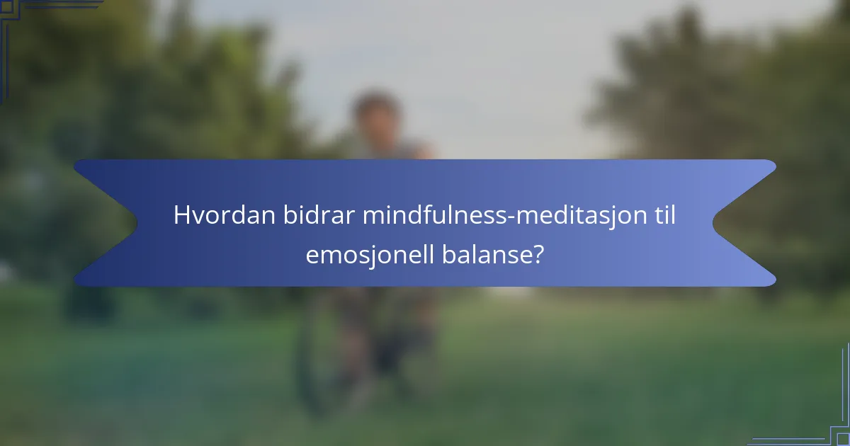 Hvordan bidrar mindfulness-meditasjon til emosjonell balanse?
