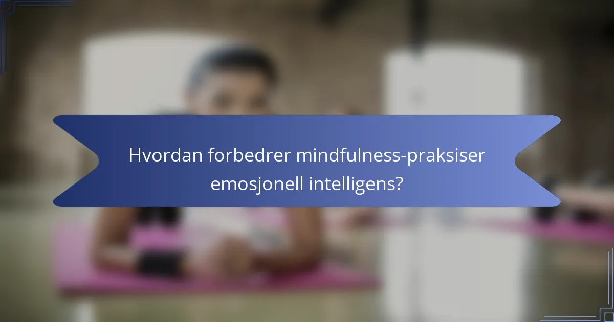 Hvordan forbedrer mindfulness-praksiser emosjonell intelligens?