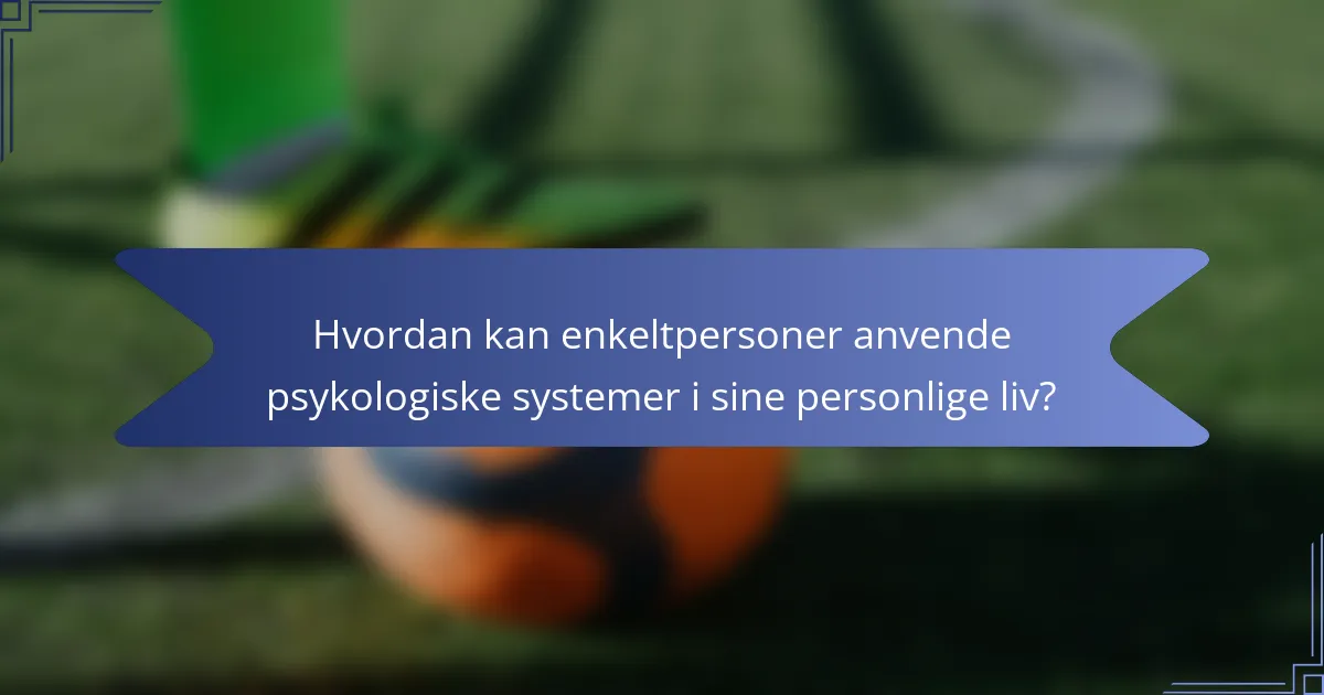 Hvordan kan enkeltpersoner anvende psykologiske systemer i sine personlige liv?