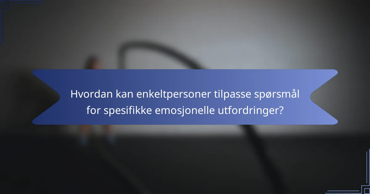 Hvordan kan enkeltpersoner tilpasse spørsmål for spesifikke emosjonelle utfordringer?
