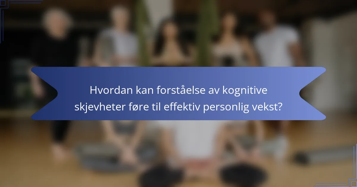 Hvordan kan forståelse av kognitive skjevheter føre til effektiv personlig vekst?