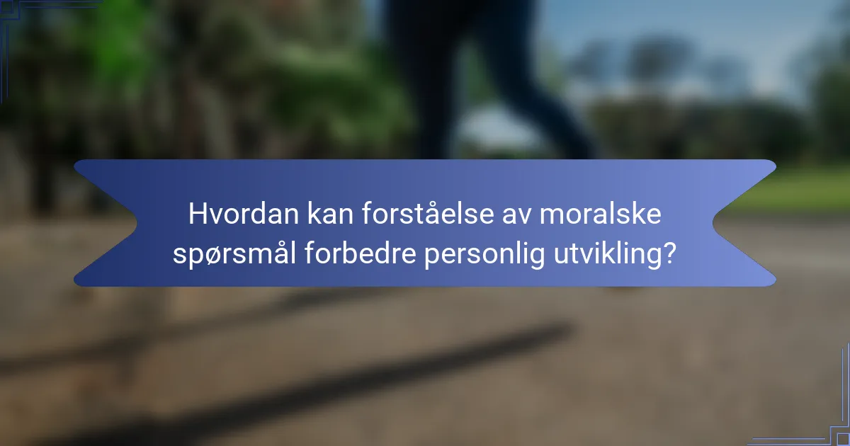 Hvordan kan forståelse av moralske spørsmål forbedre personlig utvikling?