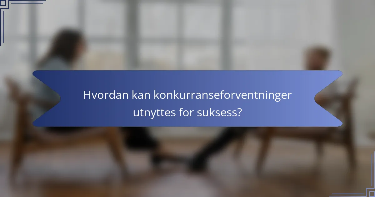 Hvordan kan konkurranseforventninger utnyttes for suksess?