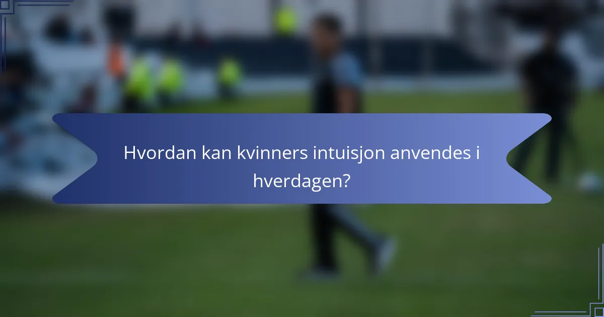 Hvordan kan kvinners intuisjon anvendes i hverdagen?
