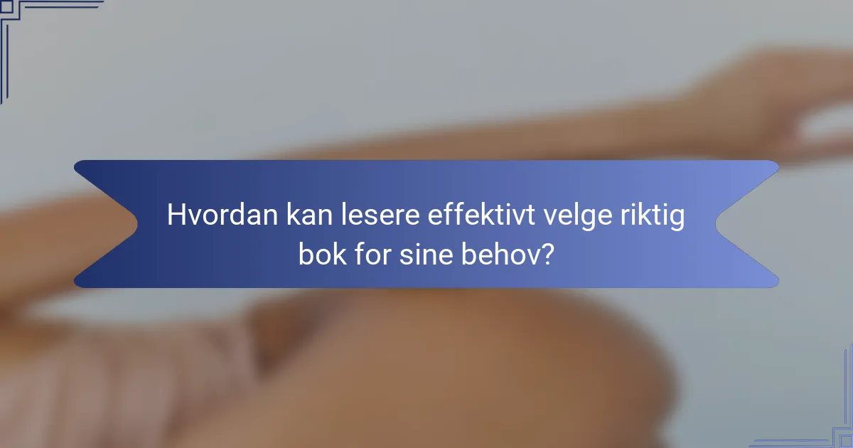 Hvordan kan lesere effektivt velge riktig bok for sine behov?