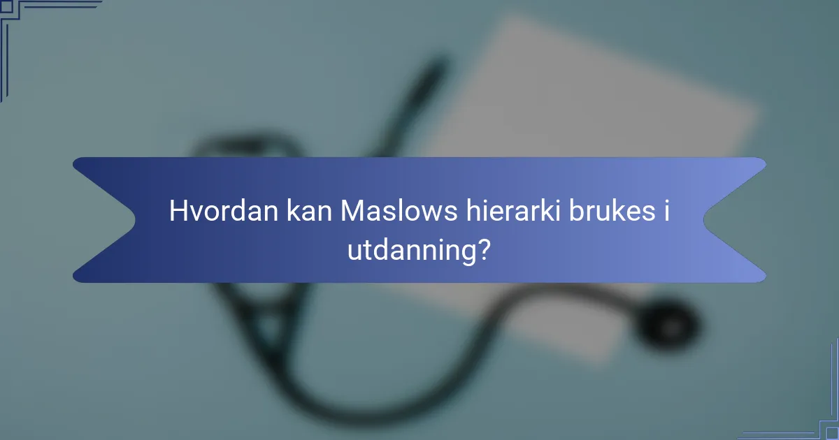 Hvordan kan Maslows hierarki brukes i utdanning?