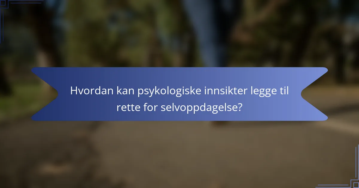 Hvordan kan psykologiske innsikter legge til rette for selvoppdagelse?