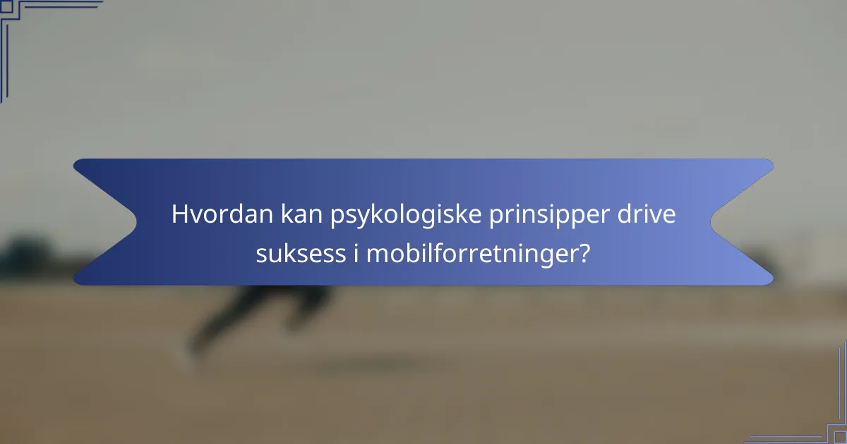 Hvordan kan psykologiske prinsipper drive suksess i mobilforretninger?