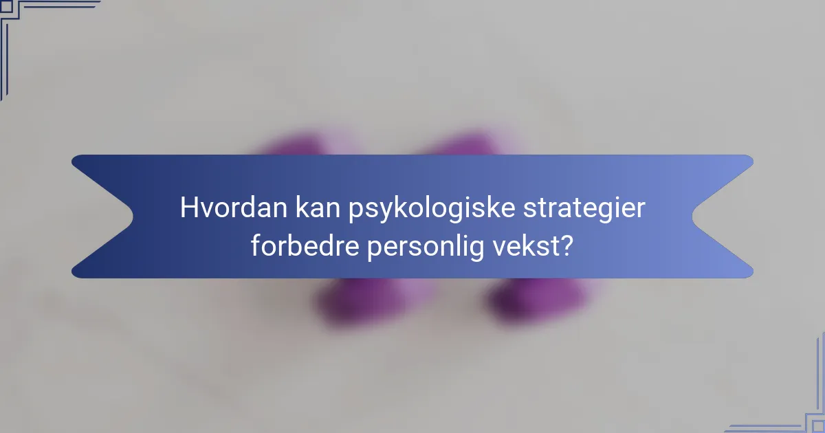 Hvordan kan psykologiske strategier forbedre personlig vekst?