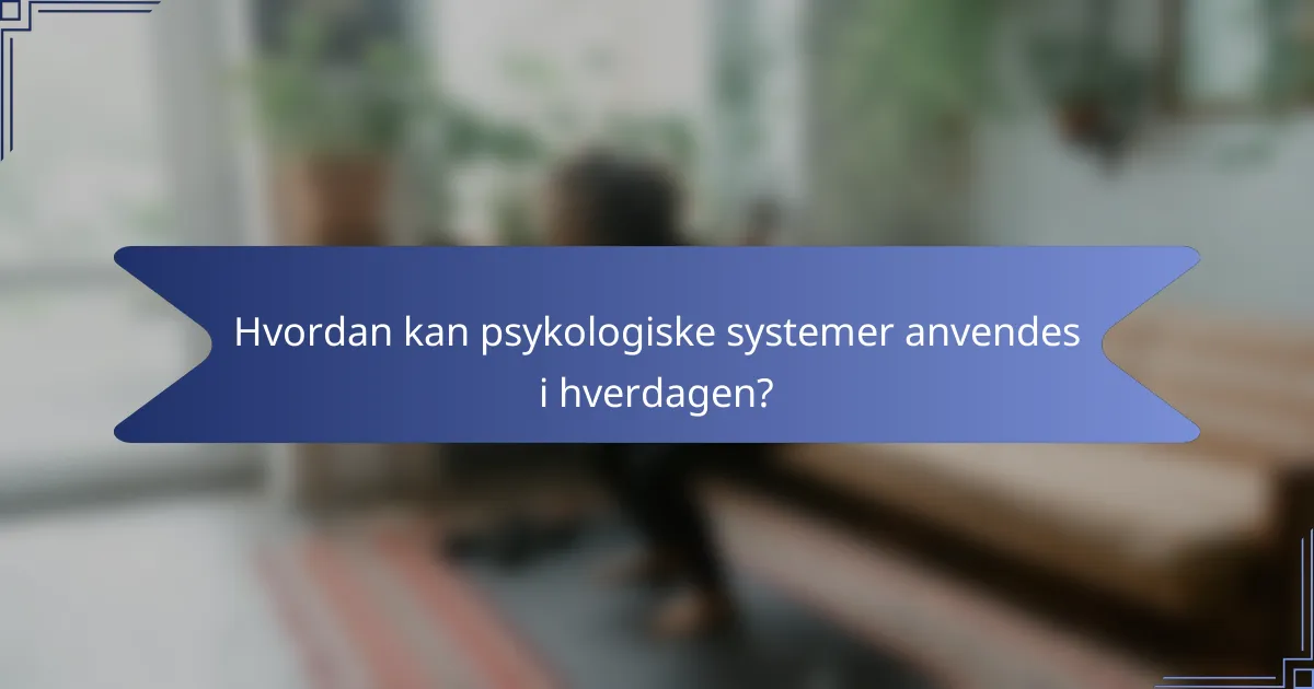Hvordan kan psykologiske systemer anvendes i hverdagen?