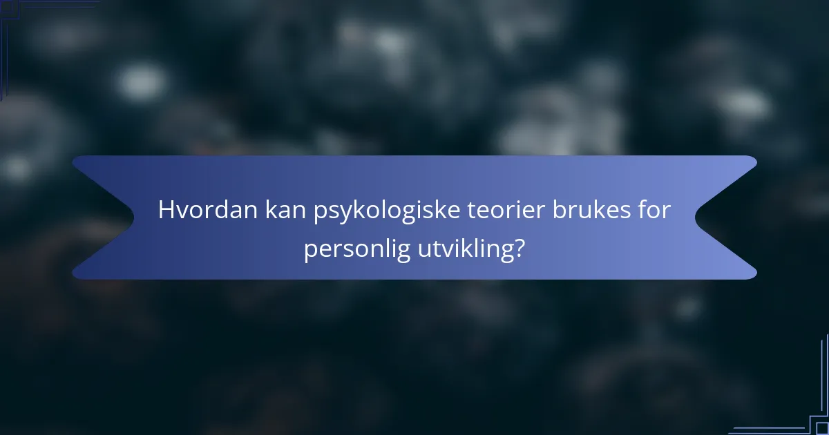Hvordan kan psykologiske teorier brukes for personlig utvikling?