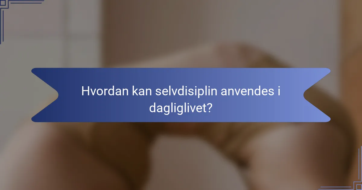 Hvordan kan selvdisiplin anvendes i dagliglivet?