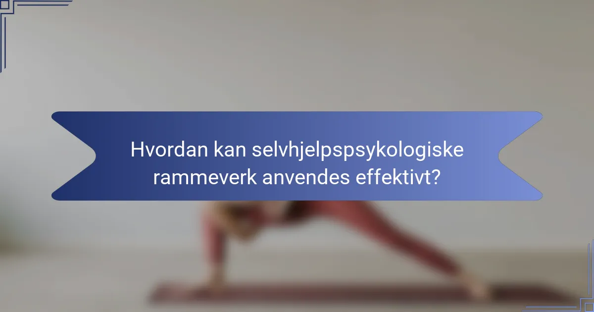 Hvordan kan selvhjelpspsykologiske rammeverk anvendes effektivt?
