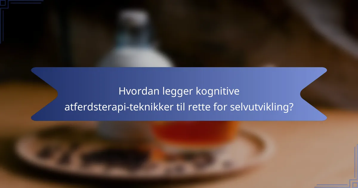 Hvordan legger kognitive atferdsterapi-teknikker til rette for selvutvikling?