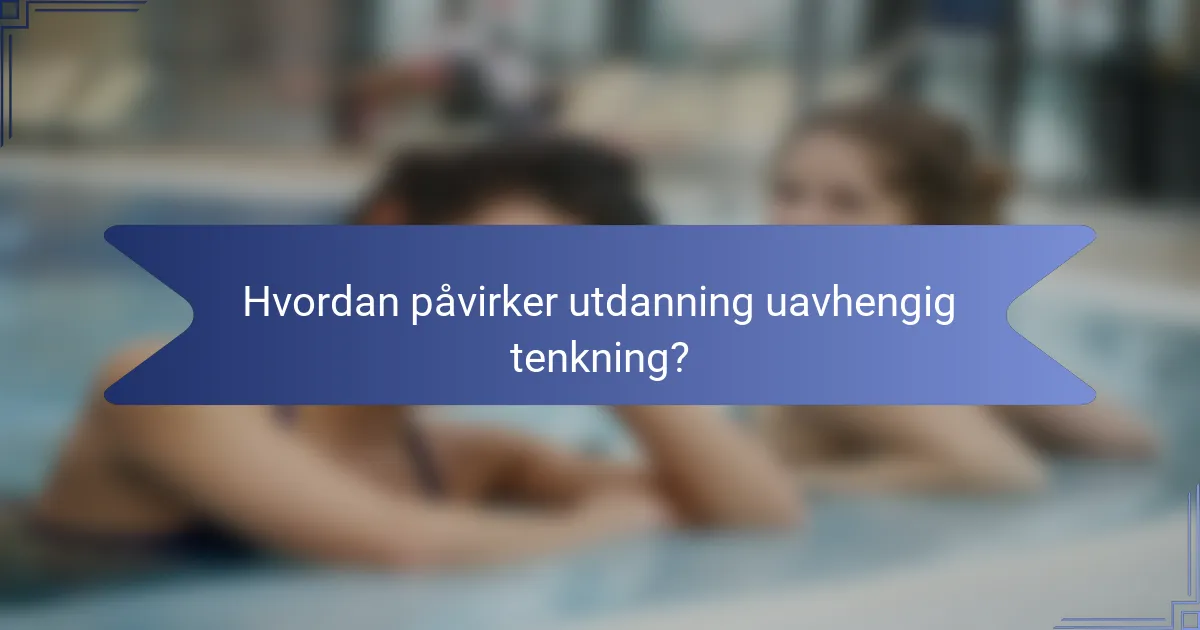 Hvordan påvirker utdanning uavhengig tenkning?